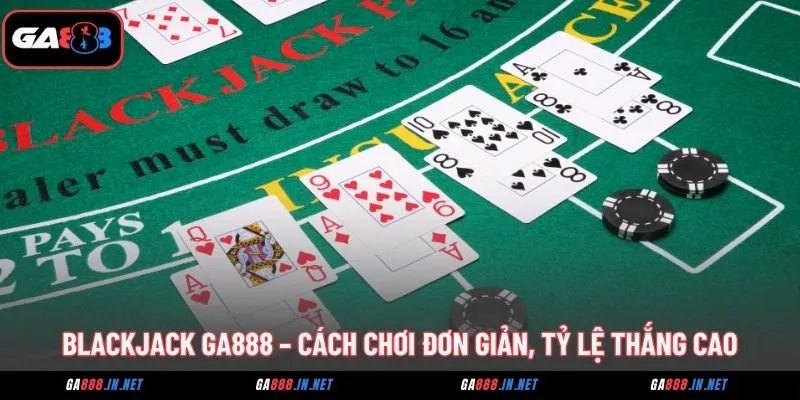 Blackjack GA888 – Cách Chơi Đơn Giản, Tỷ Lệ Thắng Cao 2 blackjack ga888 cach choi don gian ty le thang cao