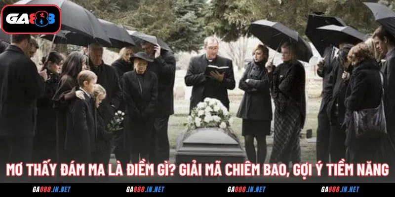 Mơ Thấy Đám Ma Là Điềm Gì? Giải Mã Chiêm Bao, Gợi Ý Tiềm Năng 3 mo thay dam ma la diem gi giai ma chiem bao goi y tiem nang