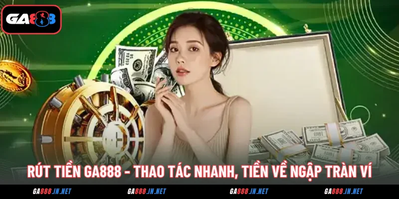 rut tien ga888 thao tac nhanh tien ve ngap tran vi